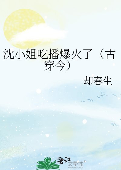 沈小姐吃播爆火了(古穿今)