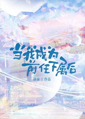 当我成为前任下属后