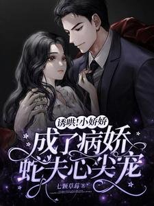 《誘哄!小嬌嬌成了病嬌蛇夫心尖寵》
