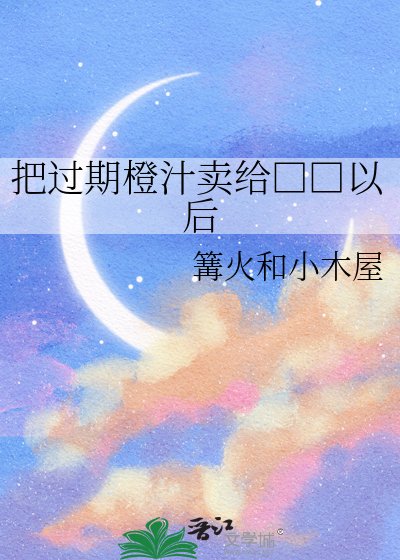 《把過期橙汁賣給□□以後》