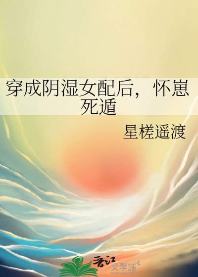 《穿成阴湿女配后,怀崽死遁》