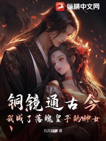 《铜镜通古今,我成了落魄皇子的神女》