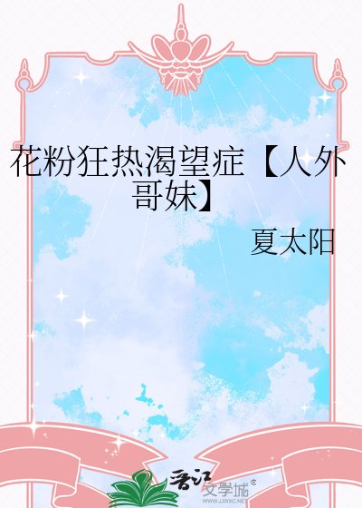 《花粉狂热渴望症【人外哥妹】》
