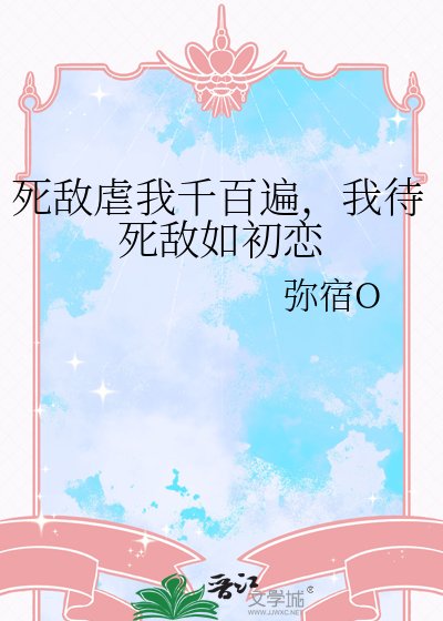 《死敌虐我千百遍,我待死敌如初恋》