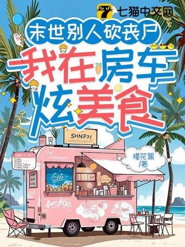 《末世别人砍丧尸,我在房车炫美食》
